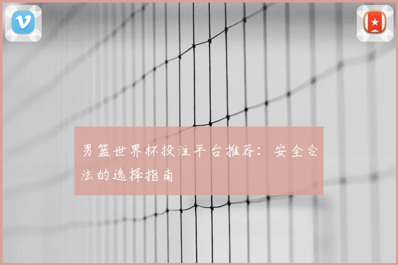 男篮世界杯投注平台推荐：安全合法的选择指南