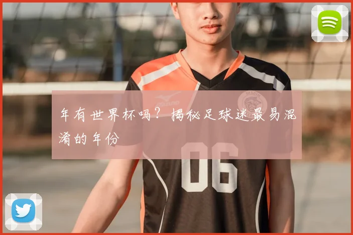 年有世界杯吗?揭秘足球迷最易混淆的年份