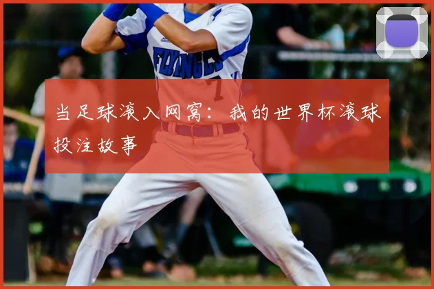 当足球滚入网窝：我的世界杯滚球投注故事