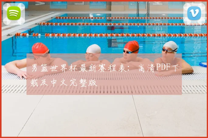 男篮世界杯最新赛程表：高清PDF下载及中文完整版