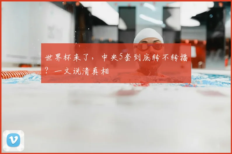 世界杯来了，中央5套到底转不转播？一文说清真相