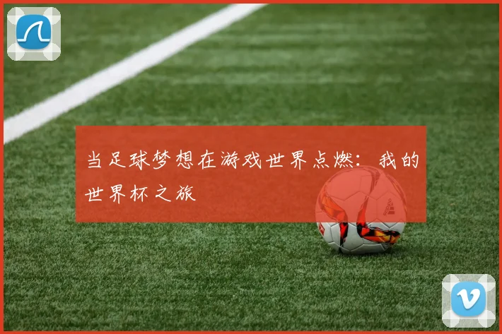 当足球梦想在游戏世界点燃：我的世界杯之旅