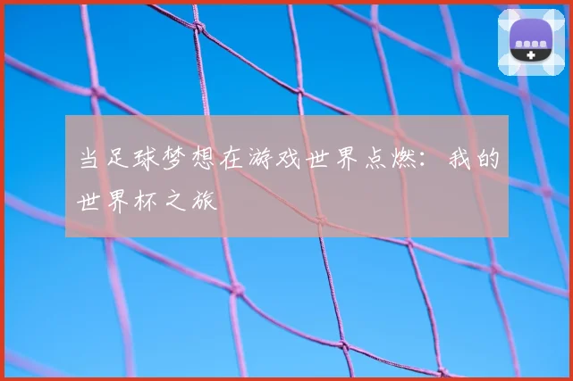 当足球梦想在游戏世界点燃：我的世界杯之旅