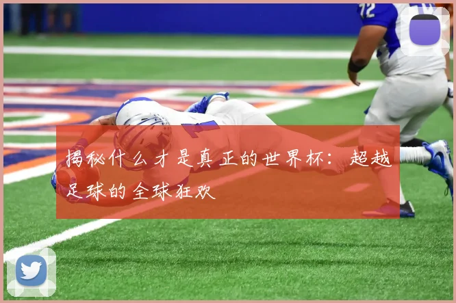揭秘什么才是真正的世界杯：超越足球的全球狂欢